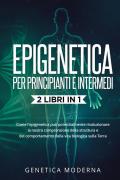 Epigenetica per principianti. Come l'epigenetica può potenzialmente rivoluzionare la nostra comprensione della struttura e del comportamento della vita biologica sulla Terra. Genetica moderna