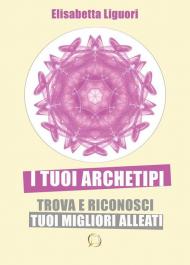 I tuoi archetipi. Trova e riconosci i tuoi migliori alleati