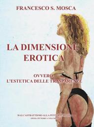 La dimensione erotica ovvero l'estetica delle trasparenze. Dall'astrattismo alla pittura erotica. Opera pittorica. Vol. 4