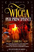 Wicca per principianti. Una guida alla stregoneria, rituali, incantesimi, magia della luna e credenze wiccan. Incantesimi di Karen