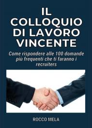 Il colloquio di lavoro vincente. Come rispondere alle 100 domande più frequenti che ti faranno i recruiters