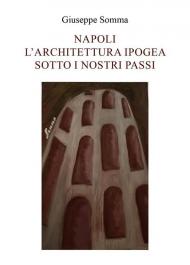 Napoli. L'architettura ipogea sotto i nostri passi