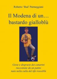 Il Modena di un...bastardo gialloblù. Gioie e disgrazie dei canarini raccontate da un patito nato nella culla del tifo rossoblù