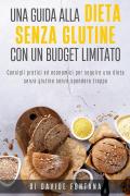 Dieta senza glutine con un budget limitato. Consigli pratici ed economici per seguire una dieta senza glutine senza spendere troppo