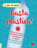 Basta plastica! Come le materie sintetiche hanno conquistato il mondo (e cosa puoi fare per fermarle). Nuova ediz.