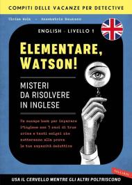 Elementare, Watson! Misteri da risolvere in inglese. Un escape book per imparare l'inglese con 5 casi di true crime e tanti enigmi che metteranno alla prova le tue capacità deduttive