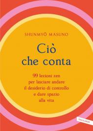 Ciò che conta. 99 lezioni zen per lasciare andare il desiderio di controllo e dare spazio alla vita