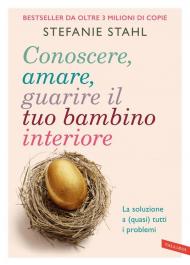 Conoscere, amare, guarire il tuo bambino interiore. La soluzione a (quasi) tutti i problemi