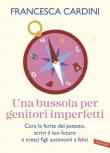 Una bussola per genitori imperfetti. Cura le ferite del passato, scrivi il tuo futuro e cresci figli autonomi e felici