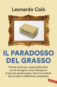 Il paradosso del grasso. Perché eliminare i grassi dalla dieta non fa dimagrire, anzi. Mangiarne di più per perdere peso, favorire la salute del cervello e l'efficienza metabolica