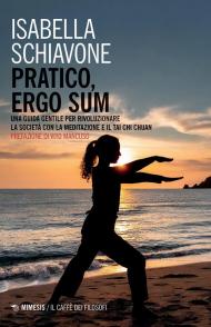 Pratico, ergo sum. Una guida gentile per rivoluzionare la società con la meditazione e il tai chi chuan