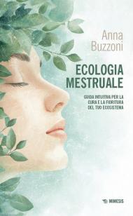 Ecologia mestruale. Guida intuitiva per la cura e la fioritura del tuo ecosistema