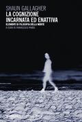 La cognizione incarnata ed enattiva. Elementi di filosofia della mente