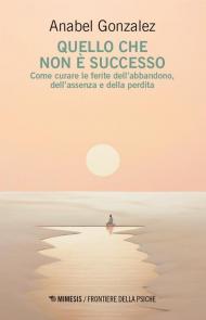 Quello che non è successo. Come curare le ferite dell’abbandono, dell’assenza e della perdita
