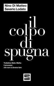 Il colpo di spugna. Trattativa Stato-mafia: il processo che non si doveva fare