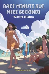 Baci minuti sui miei secondi. 92 storie di labbra