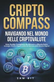 CriptoCompass. Navigando nel mondo delle criptovalute. Una guida completa da bitcoin a blockchain: strategie, rischi e opportunità nel mercato delle monete digitali