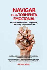 Navigar en la tormenta emocional. La guía definitiva para comprender, afrontar y transformar la ira desde la identificación de las señales hasta la comunicación efectiva