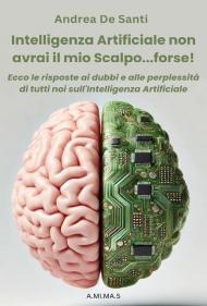 Intelligenza Artificiale non avrai il mio scalpo... forse! Ecco le risposte ai dubbi e alle perplessità di tutti noi sull'Intelligenza Artificiale