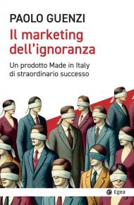 Il marketing dell'ignoranza. Un prodotto Made in Italy di straordinario successo