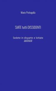 Siate tutti dissidenti. Sedete in disparte e lottate sempre. Nuova ediz.