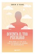 Diventa il tuo psicologo. Migliora la tua vita con 10 minuti al giorno di autoterapia