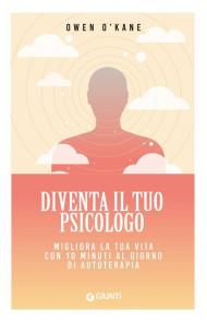 Diventa il tuo psicologo. Migliora la tua vita con 10 minuti al giorno di autoterapia