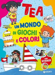 Un mondo di giochi e colori. Tea. Con adesivi. Ediz. a colori
