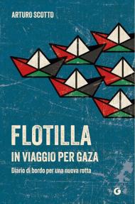 Flotilla. In viaggio per Gaza. Diario di bordo per una nuova rotta