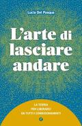 L'arte di lasciare andare. La teoria per liberarci da tutti i condizionamenti