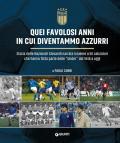 Quei favolosi anni in cui diventammo azzurri. Storia delle nazionali giovanili narrata insieme a 50 calciatori che hanno fatto parte delle «Under» dal 1948 a oggi