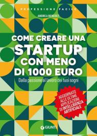 Come creare una startup con meno di 1000 euro. Dalla passione al lavoro dei tuoi sogni. Nuova ediz.