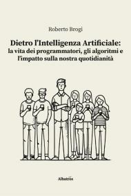 Dietro l’intelligenza artificiale: la vita dei programmatori, gli algoritmi e l’impatto sulla nostra quotidianità