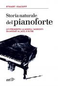 Storia naturale del pianoforte. Lo strumento, la musica, i musicisti: da Mozart al modern jazz, e oltre