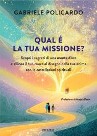 Qual è la tua missione? Scopri i segreti di una mente d'oro e allinea il tuo cuore al disegno della tua anima con le costellazioni spirituali