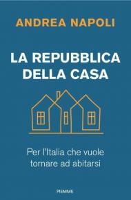 La Repubblica della casa. Per l'Italia che vuole tornare ad abitarsi