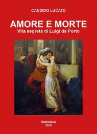 Amore e morte. Vita segreta di Luigi da Porto