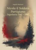 Nicola il soldato partigiano. Jugoslavia 1942-1945