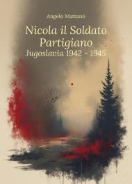 Nicola il soldato partigiano. Jugoslavia 1942-1945