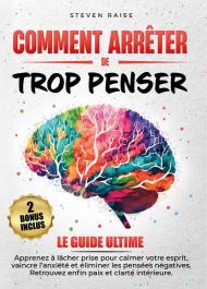 Comment arrêter de trop penser. Apprenez à lâcher prise pour calmer votre esprit, vaincre l'anxiété et éliminer les pensées négatives. Retrouvez enfin paix et clarté intérieure