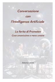 Conversazione con l'Intelligenza Artificiale. La ferita di Prometeo. Cose umanissime e meno umane