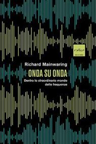 Onda su onda. Dentro lo straordinario mondo delle frequenze