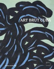 Art brut Cuba. Catalogo della mostra (Losanna, 5 dicembre 2024 - 27 aprile 2025). Ediz. inglese e francese