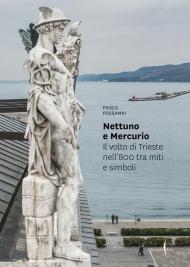 Nettuno e Mercurio. Il volto di Trieste nell'800 tra miti e simboli. Ediz. illustrata