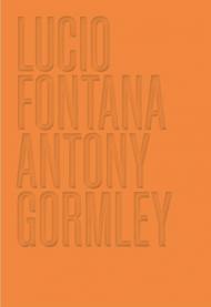 Lucio Fontana. Antony Gormley. Ediz. illustrata