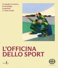 L'officina dello sport. Le squadre, la ricerca, la tecnologia, la passione e i valori sociali. Ediz. illustrata