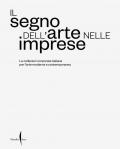 Il segno dell’arte nelle imprese. Le collezioni corporate italiane per l’arte moderna e contemporanea. Ediz. illustrata