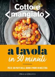 Cotto e mangiato. A tavola in 30 minuti. Più di 100 piatti belli, buoni e pronti in mezz'ora