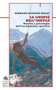 La libertà dell'inutile. Nascita e psicologia dell'arrampicata sportiva