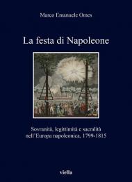 La festa di Napoleone. Sovranità, legittimità e sacralità nell’Europa napoleonica, 1799-1815